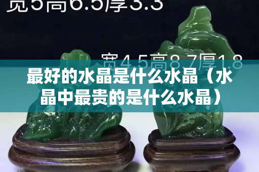 最好的水晶是什么水晶（水晶中最贵的是什么水晶）