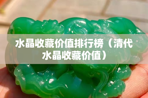水晶收藏价值排行榜（清代水晶收藏价值）