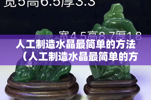 人工制造水晶最简单的方法（人工制造水晶最简单的方法）