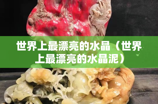 世界上最漂亮的水晶（世界上最漂亮的水晶泥）