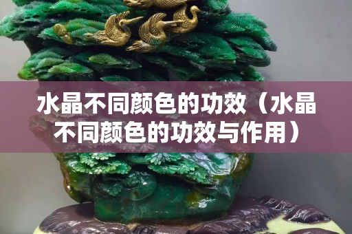 水晶不同颜色的功效（水晶不同颜色的功效与作用）
