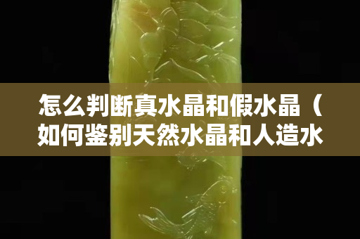 怎么判断真水晶和假水晶（如何鉴别天然水晶和人造水晶）