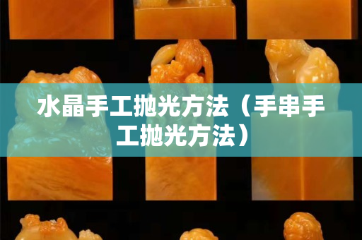 水晶手工抛光方法（手串手工抛光方法）
