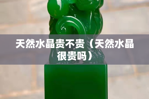 天然水晶贵不贵（天然水晶很贵吗）