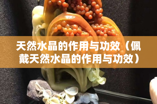 天然水晶的作用与功效（佩戴天然水晶的作用与功效）