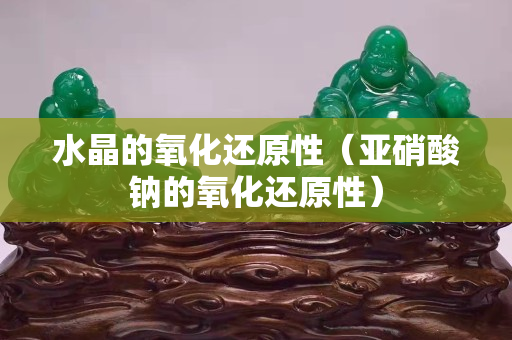 水晶的氧化还原性（亚硝酸钠的氧化还原性）