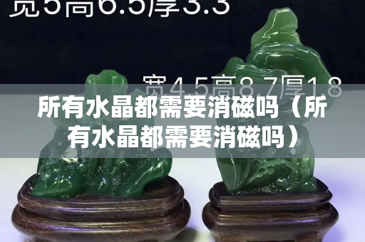 所有水晶都需要消磁吗（所有水晶都需要消磁吗）