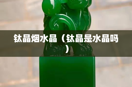 钛晶烟水晶（钛晶是水晶吗）
