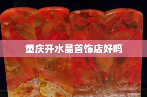 重庆开水晶首饰店好吗