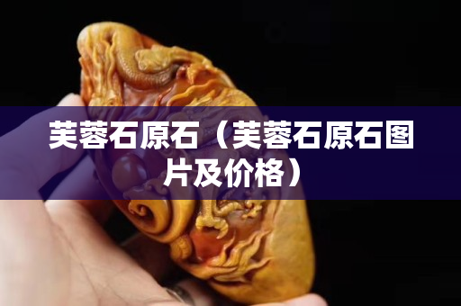 芙蓉石原石（芙蓉石原石图片及价格）