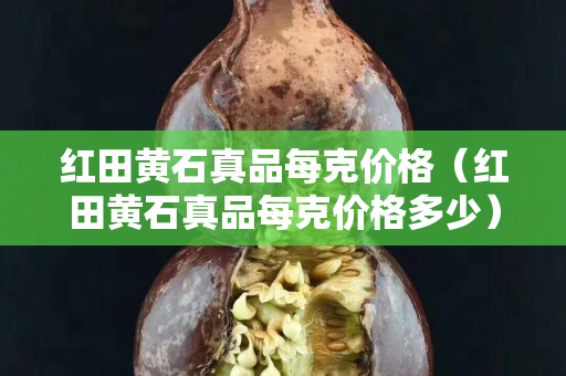 红田黄石真品每克价格（红田黄石真品每克价格多少）