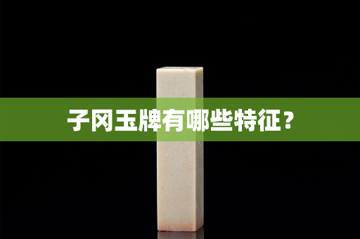 子冈玉牌有哪些特征？