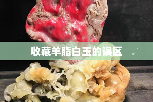 收藏羊脂白玉的误区