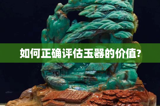 如何正确评估玉器的价值?