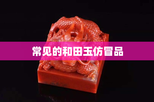 常见的和田玉仿冒品