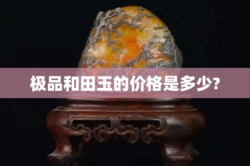 极品和田玉的价格是多少?
