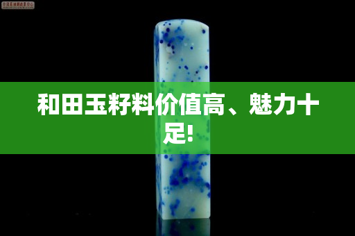 和田玉籽料价值高、魅力十足!