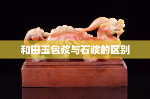 和田玉包浆与石浆的区别