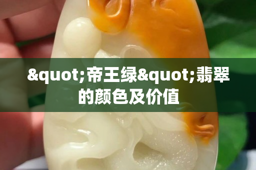 "帝王绿"翡翠的颜色及价值