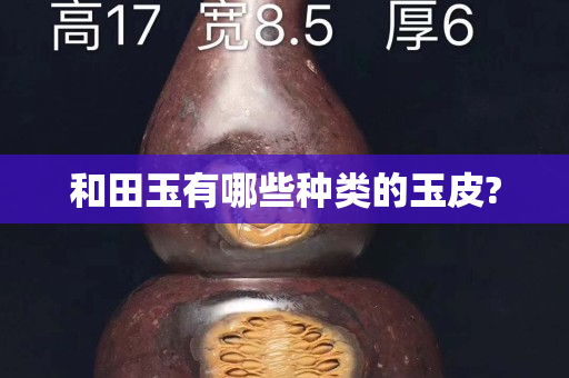 和田玉有哪些种类的玉皮?