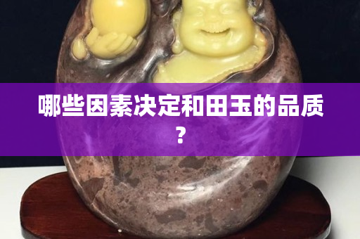 哪些因素决定和田玉的品质?