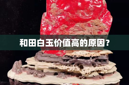 和田白玉价值高的原因？