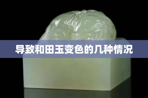 导致和田玉变色的几种情况