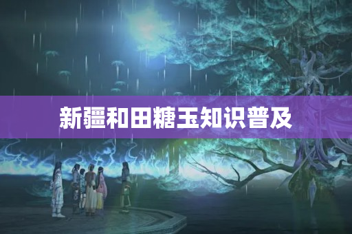 新疆和田糖玉知识普及