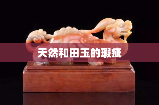 天然和田玉的瑕疵