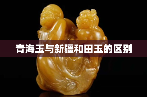 青海玉与新疆和田玉的区别