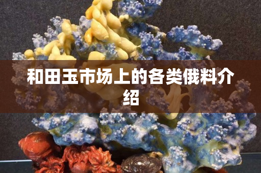 和田玉市场上的各类俄料介绍