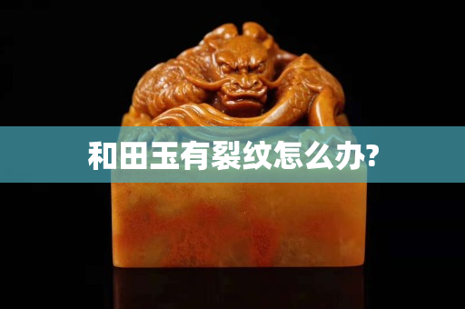 和田玉有裂纹怎么办?