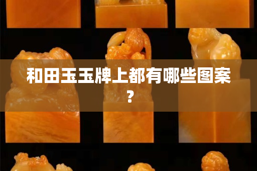 和田玉玉牌上都有哪些图案？
