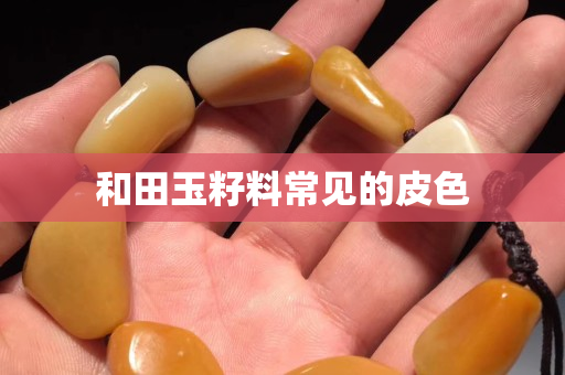 和田玉籽料常见的皮色