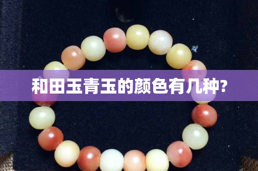 和田玉青玉的颜色有几种?