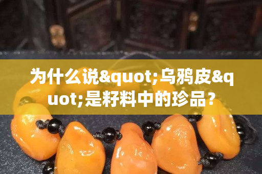 为什么说"乌鸦皮"是籽料中的珍品？