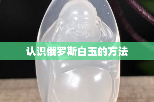 认识俄罗斯白玉的方法