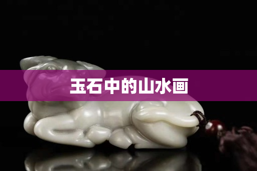 玉石中的山水画