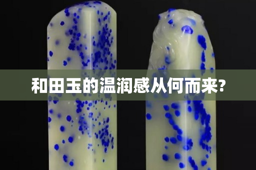 和田玉的温润感从何而来?