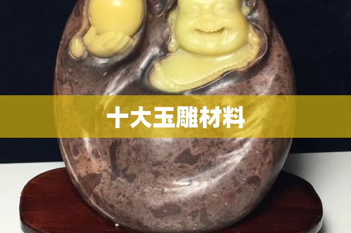 十大玉雕材料