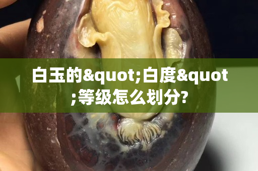 白玉的"白度"等级怎么划分?