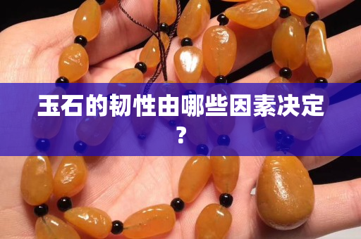 玉石的韧性由哪些因素决定?