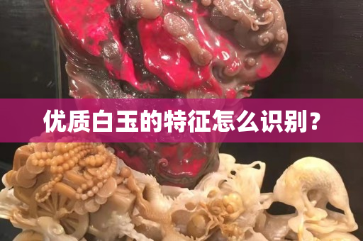 优质白玉的特征怎么识别？