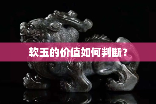 软玉的价值如何判断？