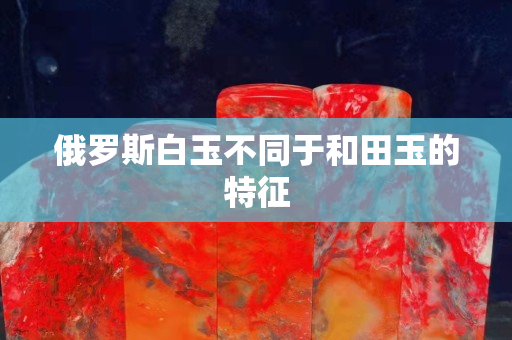 俄罗斯白玉不同于和田玉的特征
