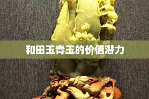 和田玉青玉的价值潜力