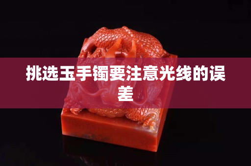 挑选玉手镯要注意光线的误差