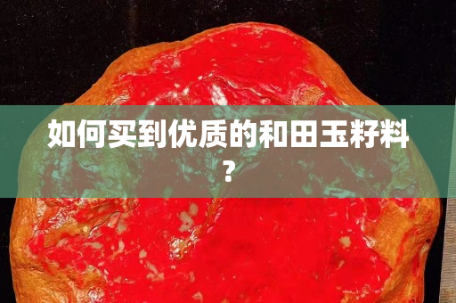 如何买到优质的和田玉籽料?