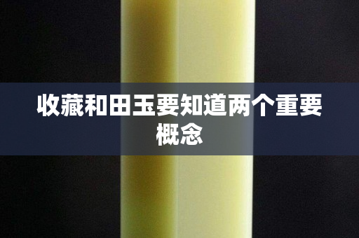 收藏和田玉要知道两个重要概念