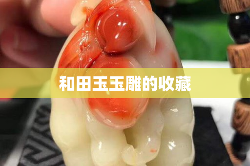 和田玉玉雕的收藏